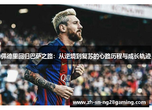 佩德里回归巴萨之路:从逆境到复苏的心路历程与成长轨迹 佩德里回归巴萨之路:从逆境到复苏的心路历程与成长轨迹