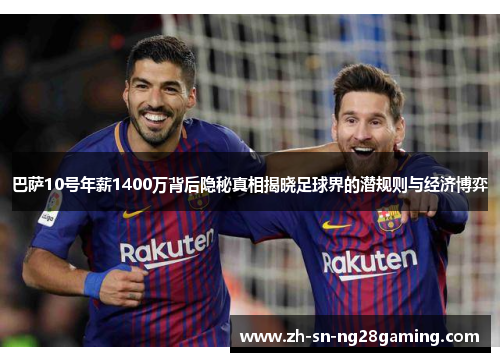 巴萨10号年薪1400万背后隐秘真相揭晓足球界的潜规则与经济博弈 巴萨10号年薪1400万背后隐秘真相揭晓足球界的潜规则与经济博弈