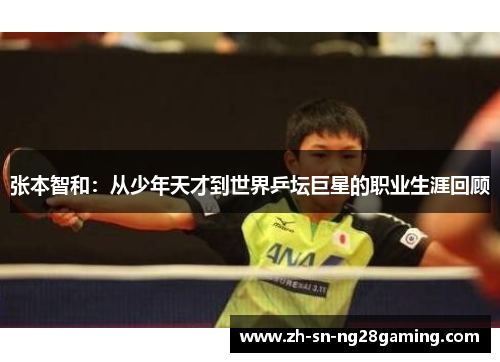 张本智和:从少年天才到世界乒坛巨星的职业生涯回顾 张本智和:从少年天才到世界乒坛巨星的职业生涯回顾