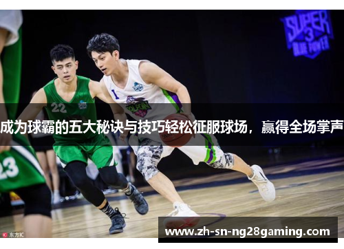 成为球霸的五大秘诀与技巧轻松征服球场,赢得全场掌声 成为球霸的五大秘诀与技巧轻松征服球场,赢得全场掌声