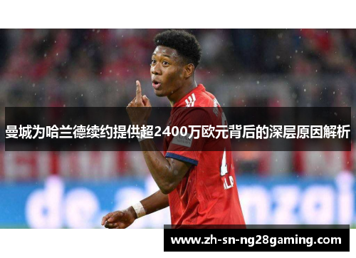 曼城为哈兰德续约提供超2400万欧元背后的深层原因解析 曼城为哈兰德续约提供超2400万欧元背后的深层原因解析