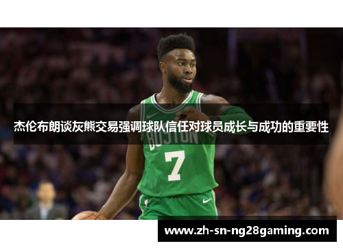 杰伦布朗谈灰熊交易强调球队信任对球员成长与成功的重要性 杰伦布朗谈灰熊交易强调球队信任对球员成长与成功的重要性