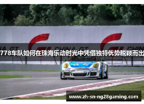 778车队如何在珠海乐动时光中凭借独特优势脱颖而出 778车队如何在珠海乐动时光中凭借独特优势脱颖而出