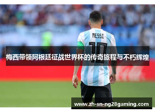 梅西带领阿根廷征战世界杯的传奇旅程与不朽辉煌 梅西带领阿根廷征战世界杯的传奇旅程与不朽辉煌