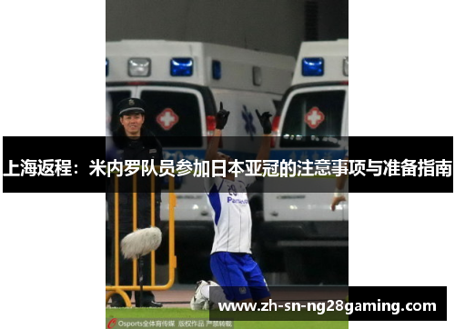 上海返程：米内罗队员参加日本亚冠的注意事项与准备指南