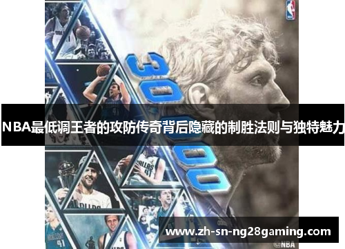 NBA最低调王者的攻防传奇背后隐藏的制胜法则与独特魅力 NBA最低调王者的攻防传奇背后隐藏的制胜法则与独特魅力