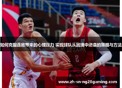 如何克服连败带来的心理压力 实现球队从困境中逆袭的策略与方法 如何克服连败带来的心理压力 实现球队从困境中逆袭的策略与方法