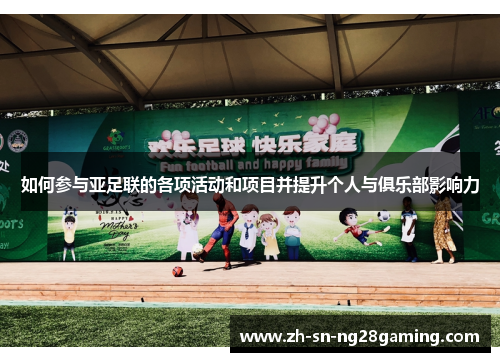 如何参与亚足联的各项活动和项目并提升个人与俱乐部影响力 如何参与亚足联的各项活动和项目并提升个人与俱乐部影响力