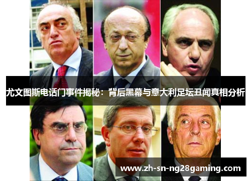 尤文图斯电话门事件揭秘:背后黑幕与意大利足坛丑闻真相分析 尤文图斯电话门事件揭秘:背后黑幕与意大利足坛丑闻真相分析