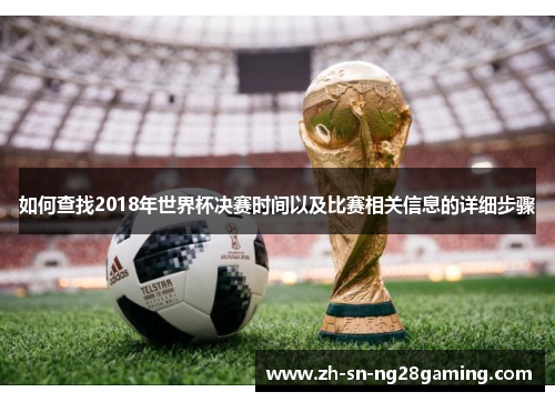 如何查找2018年世界杯决赛时间以及比赛相关信息的详细步骤 如何查找2018年世界杯决赛时间以及比赛相关信息的详细步骤