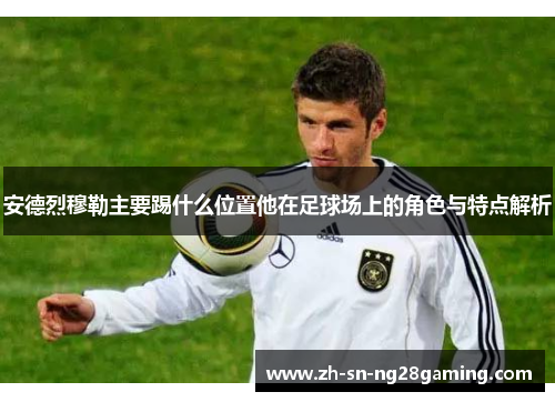 安德烈穆勒主要踢什么位置他在足球场上的角色与特点解析