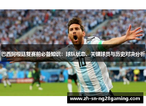 巴西阿根廷复赛前必备知识：球队状态、关键球员与历史对决分析