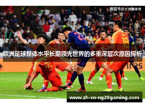 欧洲足球整体水平长期领先世界的多重深层次原因探析
