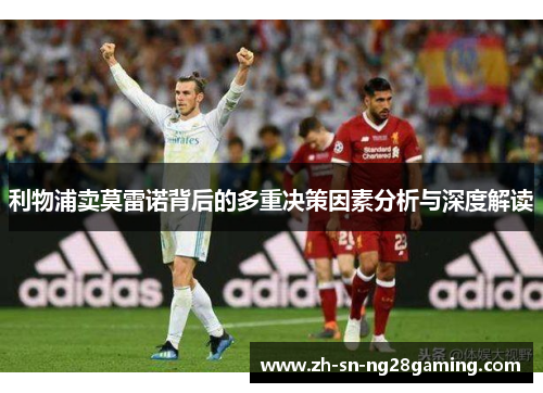 利物浦卖莫雷诺背后的多重决策因素分析与深度解读