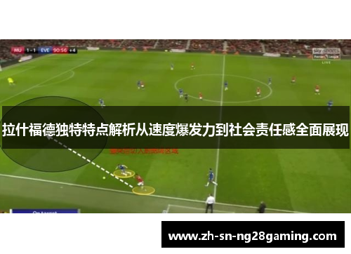 拉什福德独特特点解析从速度爆发力到社会责任感全面展现
