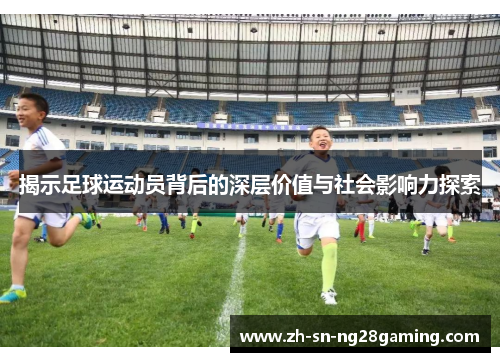揭示足球运动员背后的深层价值与社会影响力探索