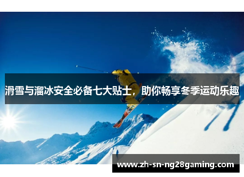 滑雪与溜冰安全必备七大贴士，助你畅享冬季运动乐趣