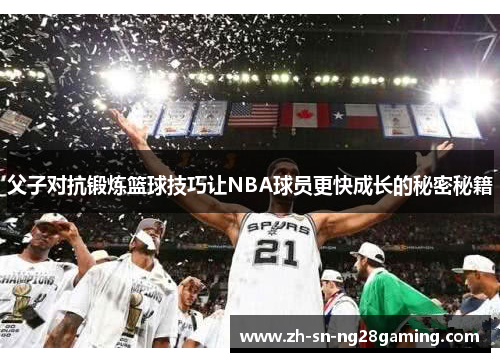 父子对抗锻炼篮球技巧让NBA球员更快成长的秘密秘籍
