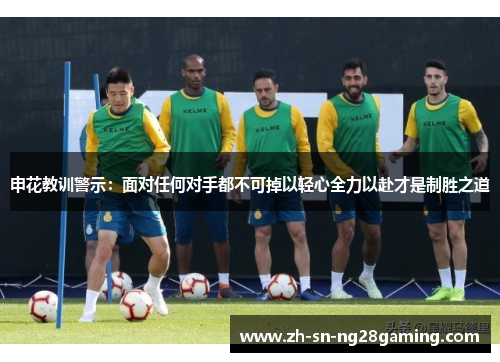 申花教训警示：面对任何对手都不可掉以轻心全力以赴才是制胜之道