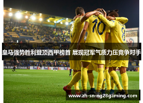 皇马强势胜利登顶西甲榜首 展现冠军气质力压竞争对手