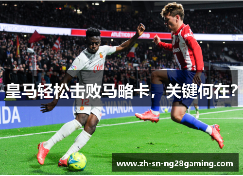 皇马轻松击败马略卡，关键何在？