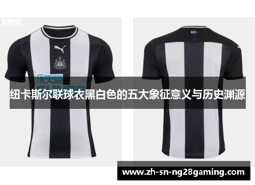 纽卡斯尔联球衣黑白色的五大象征意义与历史渊源