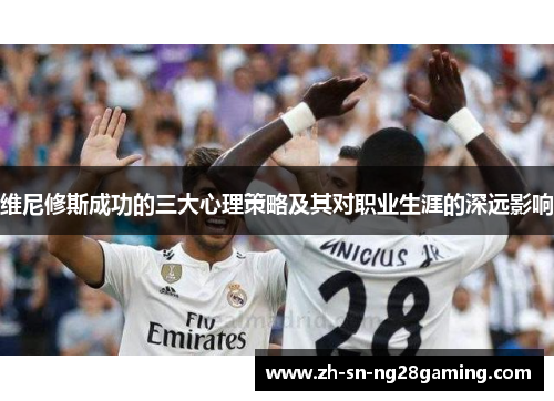 维尼修斯成功的三大心理策略及其对职业生涯的深远影响