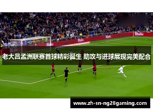 老大吕孟洲联赛首球精彩诞生 助攻与进球展现完美配合