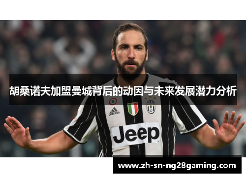 胡桑诺夫加盟曼城背后的动因与未来发展潜力分析
