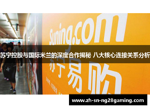 苏宁控股与国际米兰的深度合作揭秘 八大核心连接关系分析