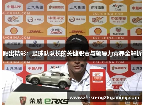踢出精彩:足球队队长的关键职责与领导力素养全解析 踢出精彩:足球队队长的关键职责与领导力素养全解析