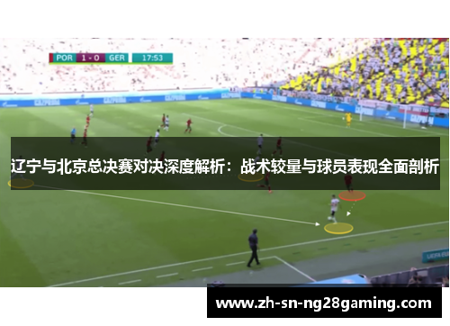 辽宁与北京总决赛对决深度解析:战术较量与球员表现全面剖析 辽宁与北京总决赛对决深度解析:战术较量与球员表现全面剖析