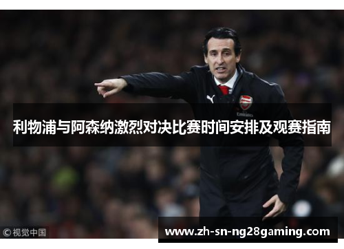 利物浦与阿森纳激烈对决比赛时间安排及观赛指南