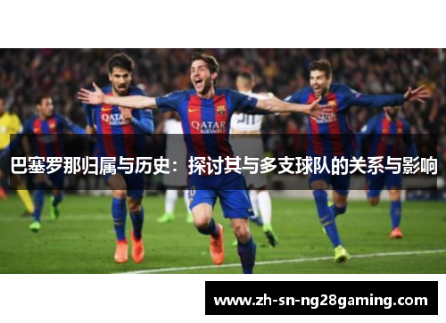 巴塞罗那归属与历史：探讨其与多支球队的关系与影响