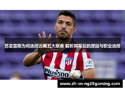 苏亚雷斯为何选择远离五大联赛 解析其背后的原因与职业选择
