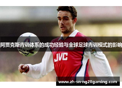阿贾克斯青训体系的成功经验与全球足球青训模式的影响 阿贾克斯青训体系的成功经验与全球足球青训模式的影响