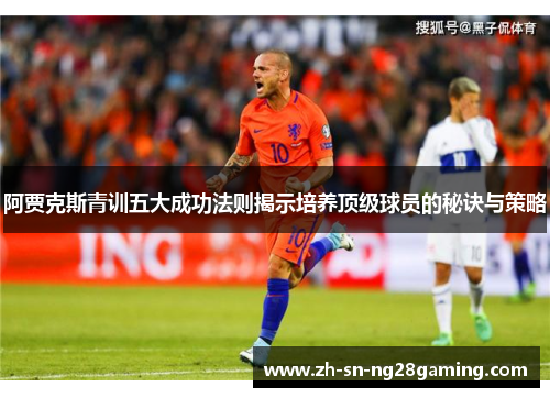 阿贾克斯青训五大成功法则揭示培养顶级球员的秘诀与策略 阿贾克斯青训五大成功法则揭示培养顶级球员的秘诀与策略