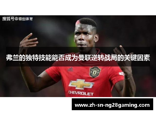 弗兰的独特技能能否成为曼联逆转战局的关键因素 弗兰的独特技能能否成为曼联逆转战局的关键因素