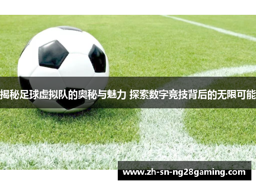 揭秘足球虚拟队的奥秘与魅力 探索数字竞技背后的无限可能 揭秘足球虚拟队的奥秘与魅力 探索数字竞技背后的无限可能