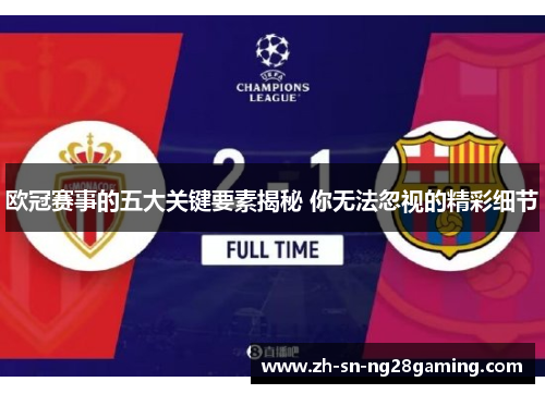 欧冠赛事的五大关键要素揭秘 你无法忽视的精彩细节 欧冠赛事的五大关键要素揭秘 你无法忽视的精彩细节