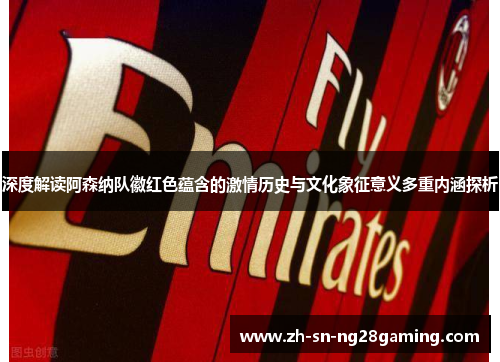 深度解读阿森纳队徽红色蕴含的激情历史与文化象征意义多重内涵探析 深度解读阿森纳队徽红色蕴含的激情历史与文化象征意义多重内涵探析