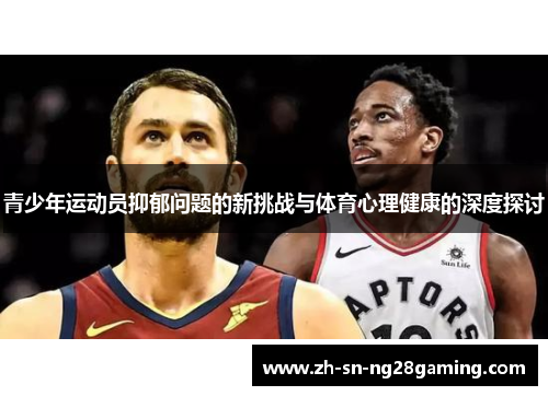 青少年运动员抑郁问题的新挑战与体育心理健康的深度探讨 青少年运动员抑郁问题的新挑战与体育心理健康的深度探讨