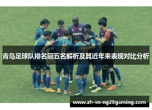 青岛足球队排名前五名解析及其近年来表现对比分析