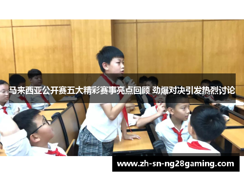 马来西亚公开赛五大精彩赛事亮点回顾 劲爆对决引发热烈讨论 马来西亚公开赛五大精彩赛事亮点回顾 劲爆对决引发热烈讨论