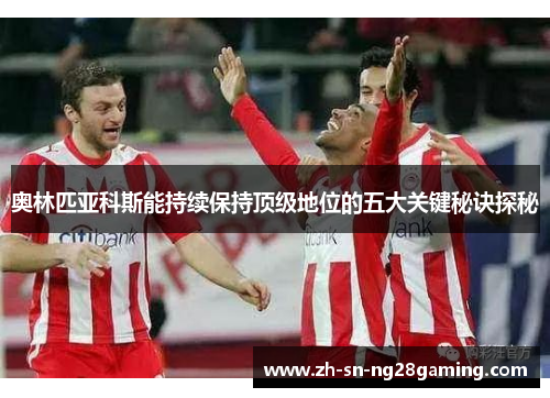 奥林匹亚科斯能持续保持顶级地位的五大关键秘诀探秘