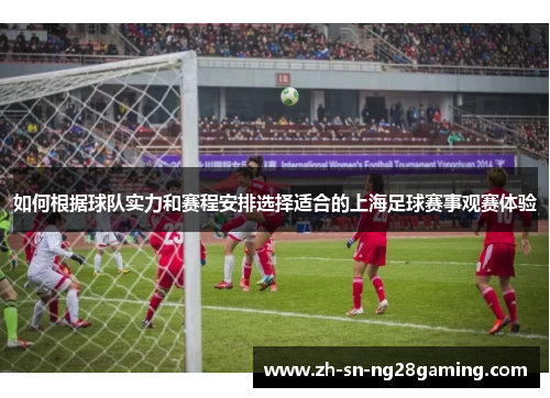 如何根据球队实力和赛程安排选择适合的上海足球赛事观赛体验