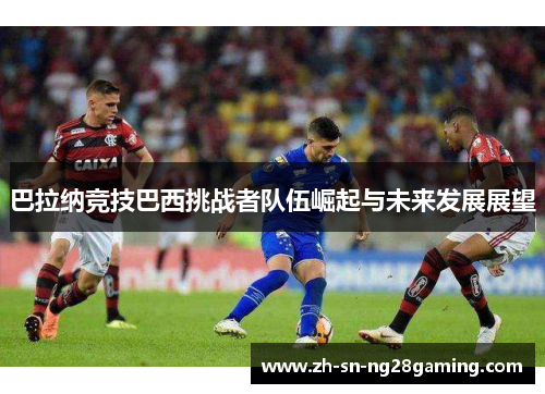 巴拉纳竞技巴西挑战者队伍崛起与未来发展展望