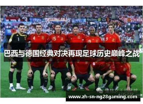 巴西与德国经典对决再现足球历史巅峰之战