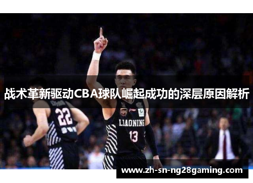 战术革新驱动CBA球队崛起成功的深层原因解析