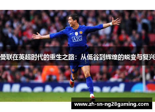 曼联在英超时代的重生之路：从低谷到辉煌的蜕变与复兴